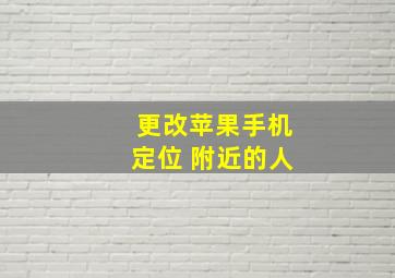 更改苹果手机定位 附近的人